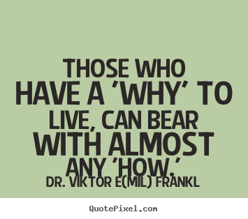 Sayings about life - Those who have a 'why' to live, can bear with almost any..