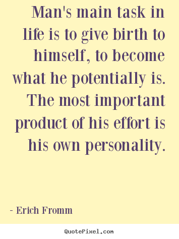 Man's main task in life is to give birth.. Erich Fromm popular life quotes