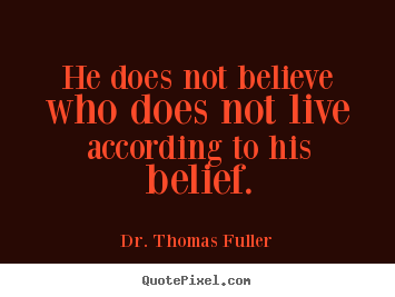 Make personalized poster quotes about life - He does not believe who does not live according to his belief.