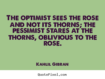 Life quotes - The optimist sees the rose and not its thorns;..