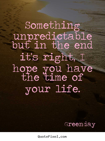 Life quotes - Something unpredictable but in the end it's right, i hope you..