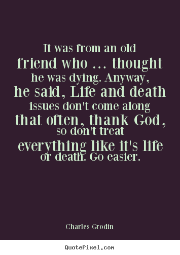 Create graphic photo quotes about life - It was from an old friend who … thought he was dying...