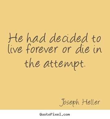Joseph Heller picture quotes - He had decided to live forever or die in the attempt. - Life quote
