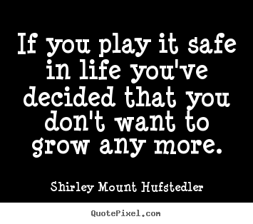 Shirley Mount Hufstedler picture quotes - If you play it safe in life you've decided that.. - Life quotes