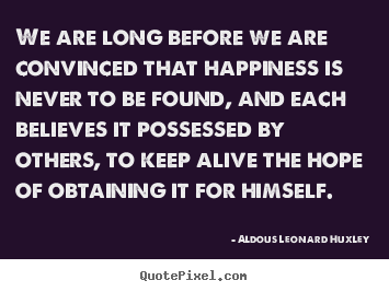 Aldous Leonard Huxley picture quotes - We are long before we are convinced that happiness.. - Life quote