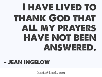 I have lived to thank god that all my prayers.. Jean Ingelow best life quotes