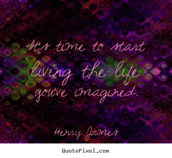 Life quotes - It's time to start living the life you've imagined.