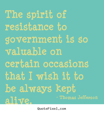 Quotes about life - The spirit of resistance to government is..
