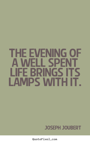 The evening of a well spent life brings its lamps with it. Joseph Joubert famous life quotes