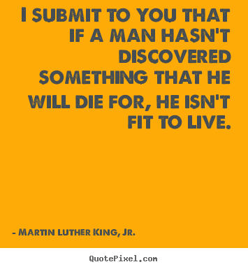 Quotes about life - I submit to you that if a man hasn't discovered something that..