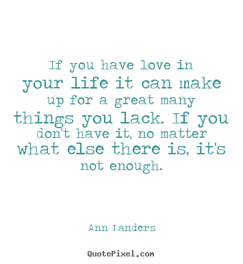 Life quote - If you have love in your life it can make up for a great many things..