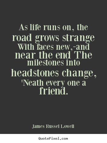 As life runs on, the road grows strange with faces.. James Russel Lowell  life quotes