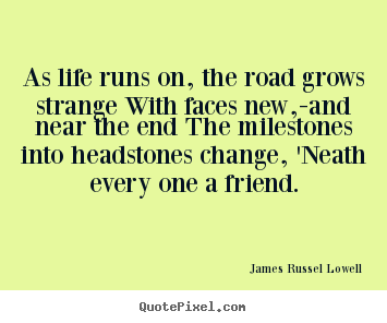 Quotes about life - As life runs on, the road grows strange with faces new,-and near..