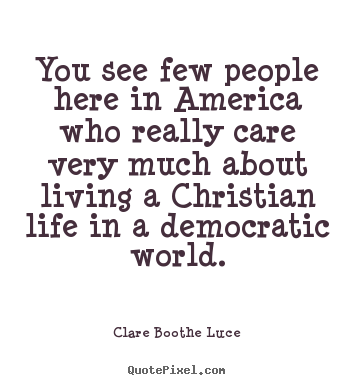 Create graphic picture quote about life - You see few people here in america who really care very..