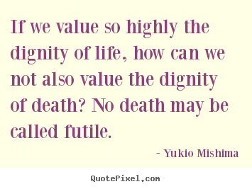 Life quotes - If we value so highly the dignity of life, how can..