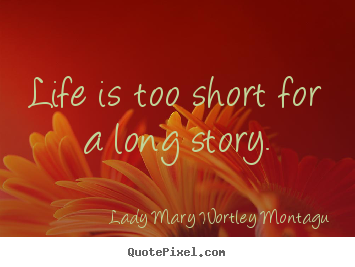 Life is too short for a long story. Lady Mary Wortley Montagu top life sayings