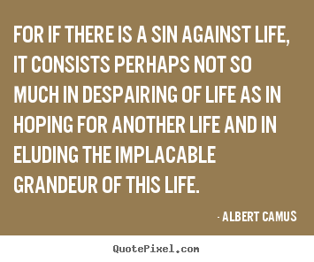 Albert Camus photo quote - For if there is a sin against life, it consists perhaps not so much in.. - Life sayings
