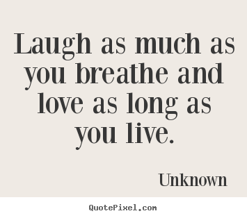 Laugh as much as you breathe and love as long.. Unknown good life quote