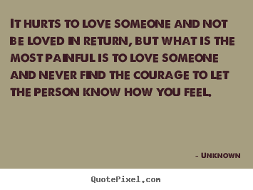 It hurts to love someone and not be loved in return, but.. Unknown best life sayings