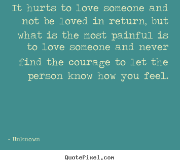 Quote about life - It hurts to love someone and not be loved in..