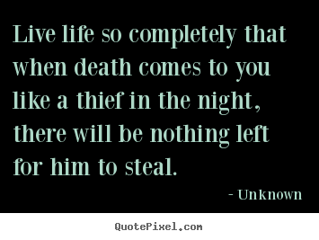 Unknown picture quote - Live life so completely that when death comes to you like.. - Life quotes