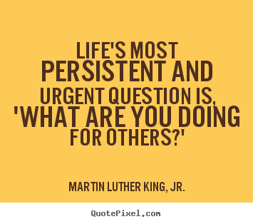 Martin Luther King, Jr. picture quotes - Life's most persistent and urgent question is, 'what.. - Life quotes