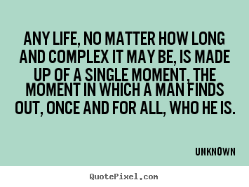 Any life, no matter how long and complex it may be, is.. Unknown great life quotes
