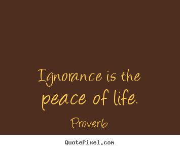 Diy picture quotes about life - Ignorance is the peace of life.