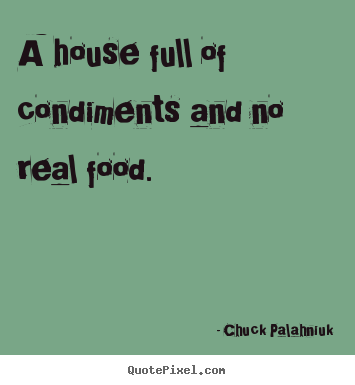 Chuck Palahniuk picture quotes - A house full of condiments and no real food. - Life quote