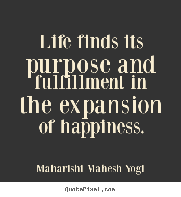 Maharishi Mahesh Yogi picture quote - Life finds its purpose and fulfillment in the expansion of happiness. - Life quotes