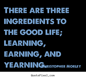 Quotes about life - There are three ingredients to the good life; learning,..