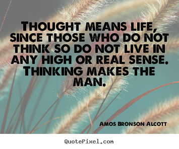 Thought means life, since those who do not think so do.. Amos Bronson Alcott top life quote