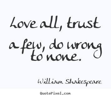William Shakespeare picture quotes - Love all, trust a few, do wrong to none. - Life quotes