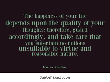 Marcus Aurelius picture quote - The happiness of your life depends upon the quality of.. - Life quotes