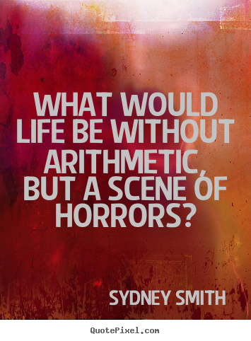 Life quote - What would life be without arithmetic, but a scene..