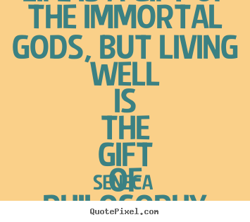 Seneca picture quotes - Life is a gift of the immortal gods, but living well is the.. - Life sayings