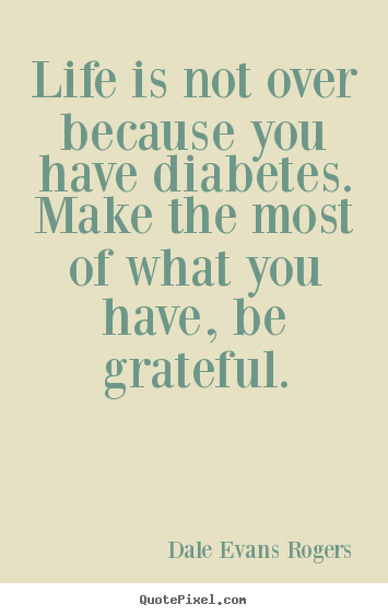 Quotes about life - Life is not over because you have diabetes. make the..