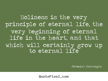 Life quote - Holiness is the very principle of eternal life, the very beginning..
