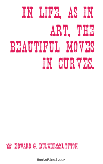 Diy image quote about life - In life, as in art, the beautiful moves in curves.