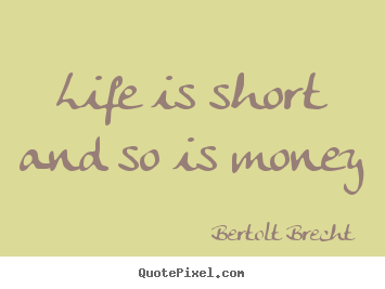 Quote about life - Life is short and so is money