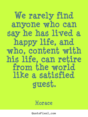 Design picture quotes about life - We rarely find anyone who can say he has lived a happy..