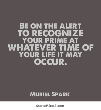 Life quotes - Be on the alert to recognize your prime at..