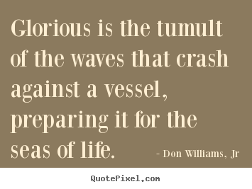 Make poster quotes about life - Glorious is the tumult of the waves that crash..