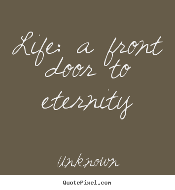 Design your own picture quotes about life - Life: a front door to eternity