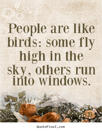 Quote about life - People are like birds: some fly high in the sky, others run..