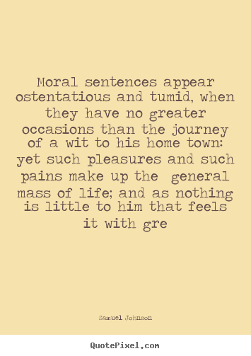 Quotes about life - Moral sentences appear ostentatious and tumid, when they have..