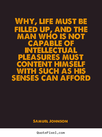 Life quotes - Why, life must be filled up, and the man who is not capable..