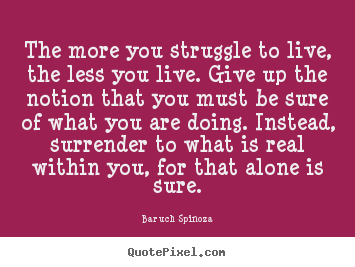 Baruch Spinoza image quotes - The more you struggle to live, the less you live... - Life quotes