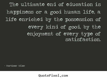 Make custom picture quotes about life - The ultimate end of education is happiness or a good..