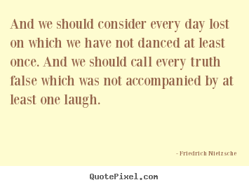 Quotes about life - And we should consider every day lost on which..